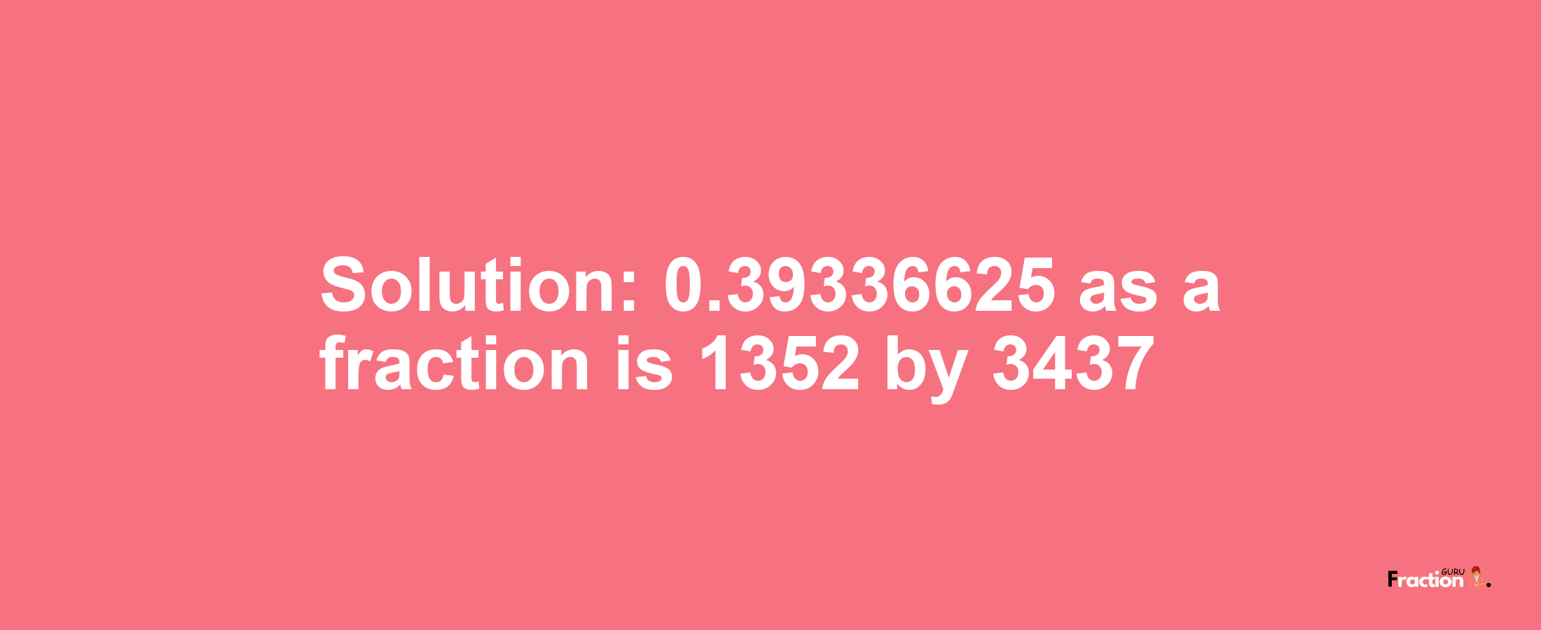 Solution:0.39336625 as a fraction is 1352/3437